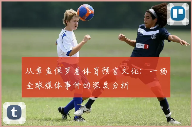 从章鱼保罗看体育预言文化：一场全球媒体事件的深度分析